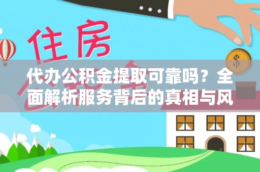 金宁代办公积金提取可靠吗？全面解析服务背后的真相与风险
