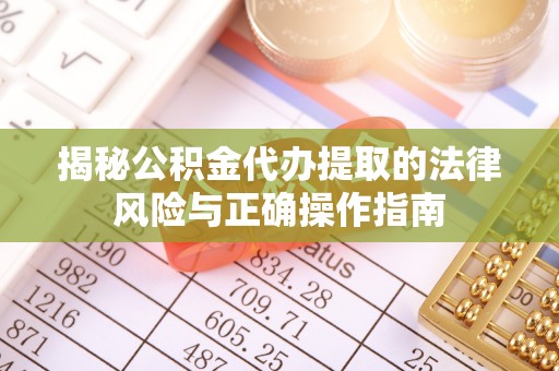 金宁揭秘公积金代办提取的法律风险与正确操作指南