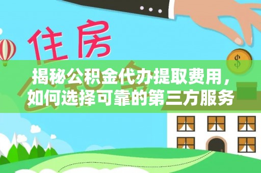 金宁揭秘公积金代办提取费用，如何选择可靠的第三方服务