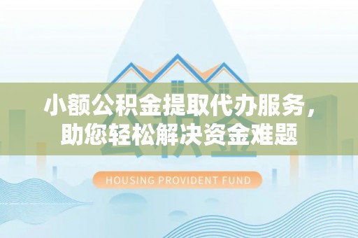 金宁小额公积金提取代办服务，助您轻松解决资金难题