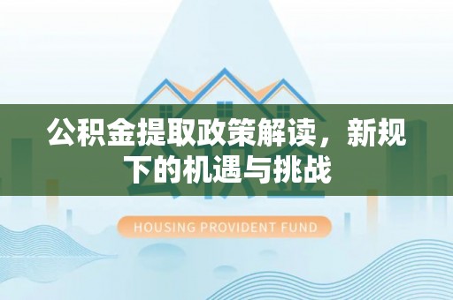 金宁公积金提取政策解读，新规下的机遇与挑战