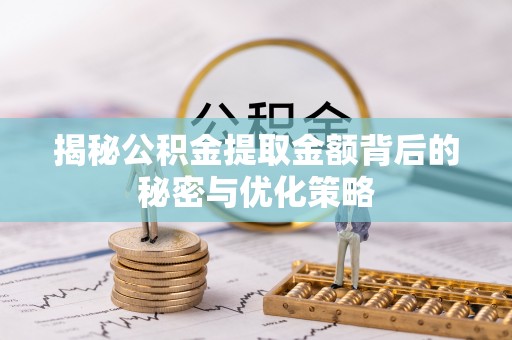 金宁揭秘公积金提取金额背后的秘密与优化策略