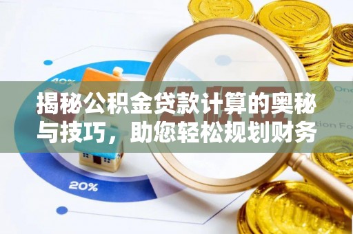 金宁揭秘公积金贷款计算的奥秘与技巧，助您轻松规划财务未来