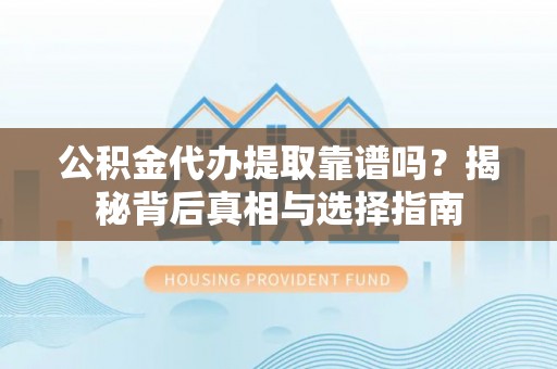 金宁公积金代办提取靠谱吗？揭秘背后真相与选择指南