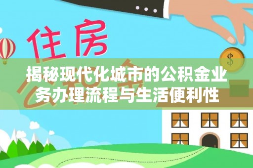 金宁揭秘现代化城市的公积金业务办理流程与生活便利性
