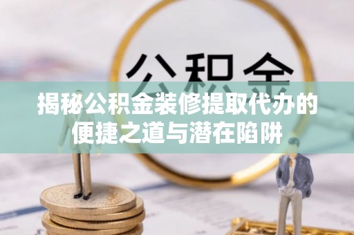 金宁揭秘公积金装修提取代办的便捷之道与潜在陷阱
