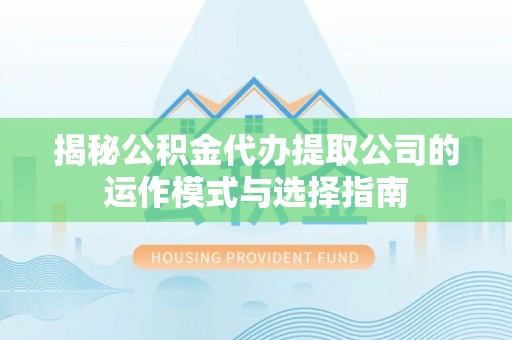 金宁揭秘公积金代办提取公司的运作模式与选择指南