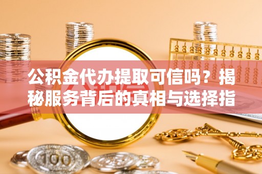 金宁公积金代办提取可信吗？揭秘服务背后的真相与选择指南