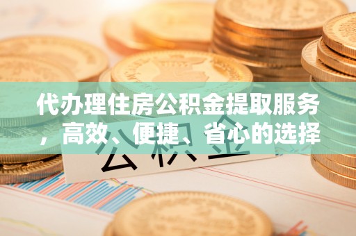 金宁代办理住房公积金提取服务，高效、便捷、省心的选择