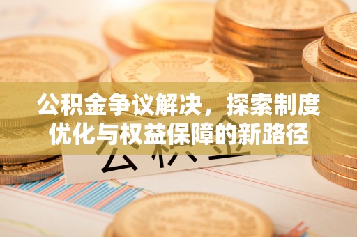 金宁公积金争议解决，探索制度优化与权益保障的新路径