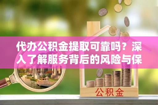 金宁代办公积金提取可靠吗？深入了解服务背后的风险与保障