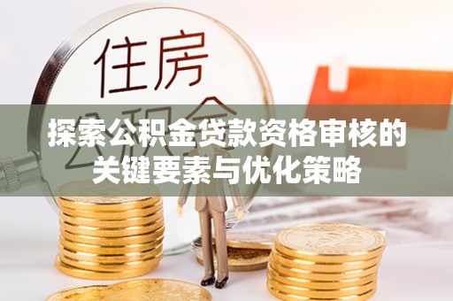 金宁探索公积金贷款资格审核的关键要素与优化策略