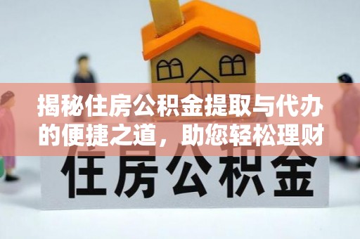 金宁揭秘住房公积金提取与代办的便捷之道，助您轻松理财