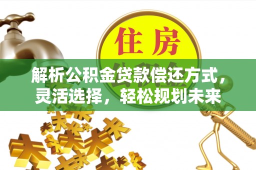 金宁解析公积金贷款偿还方式，灵活选择，轻松规划未来