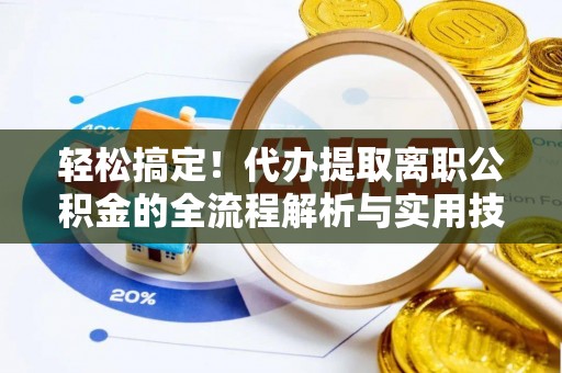 金宁轻松搞定！代办提取离职公积金的全流程解析与实用技巧
