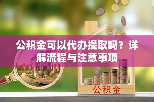 金宁公积金可以代办提取吗？详解流程与注意事项