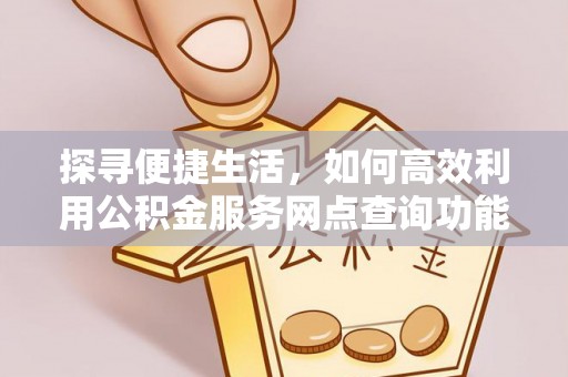 金宁探寻便捷生活，如何高效利用公积金服务网点查询功能