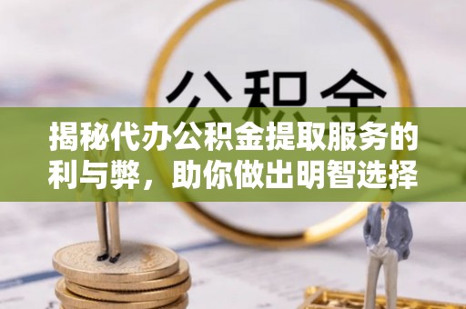 金宁揭秘代办公积金提取服务的利与弊，助你做出明智选择