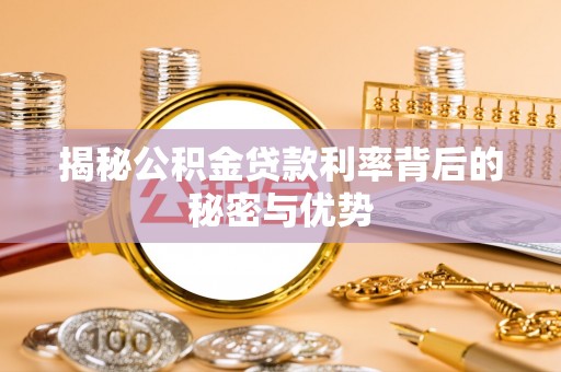 金宁揭秘公积金贷款利率背后的秘密与优势