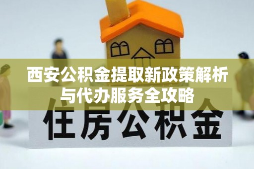金宁西安公积金提取新政策解析与代办服务全攻略