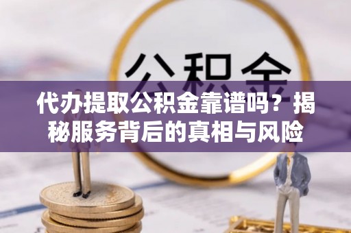 金宁代办提取公积金靠谱吗？揭秘服务背后的真相与风险