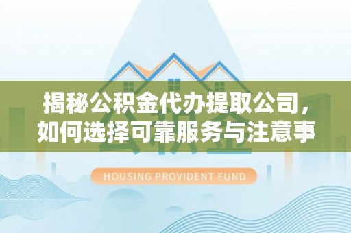 金宁揭秘公积金代办提取公司，如何选择可靠服务与注意事项