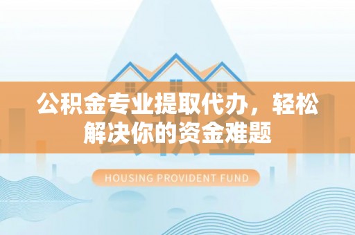 金宁公积金专业提取代办，轻松解决你的资金难题