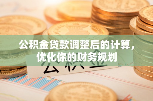 金宁公积金贷款调整后的计算，优化你的财务规划