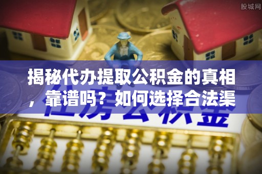 金宁揭秘代办提取公积金的真相，靠谱吗？如何选择合法渠道