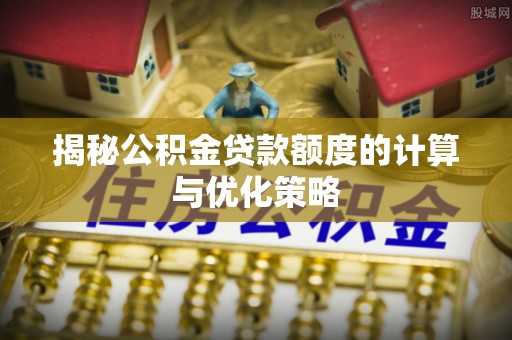 金宁揭秘公积金贷款额度的计算与优化策略