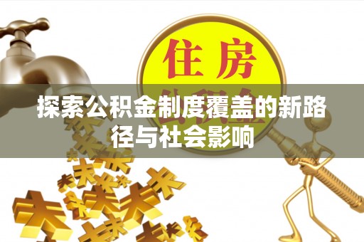 金宁探索公积金制度覆盖的新路径与社会影响