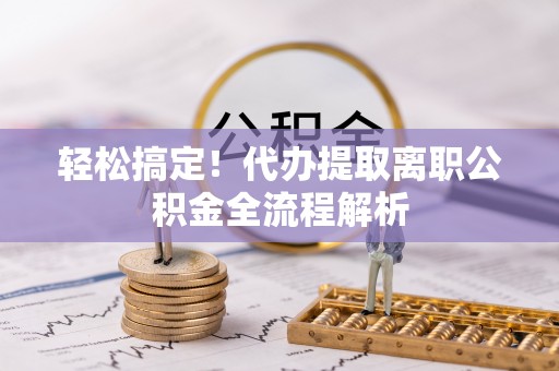 金宁轻松搞定！代办提取离职公积金全流程解析