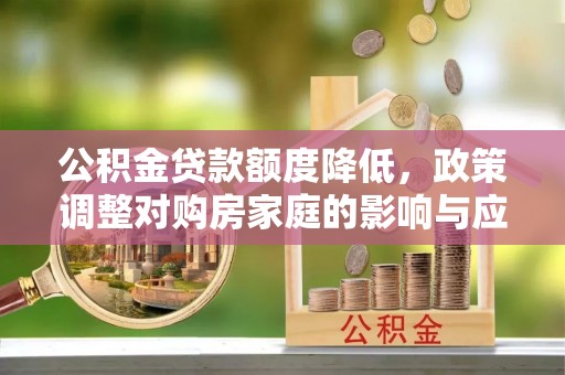 金宁公积金贷款额度降低，政策调整对购房家庭的影响与应对策略