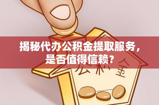 金宁揭秘代办公积金提取服务，是否值得信赖？
