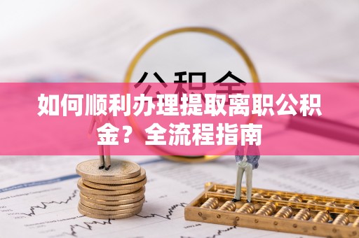 金宁如何顺利办理提取离职公积金？全流程指南