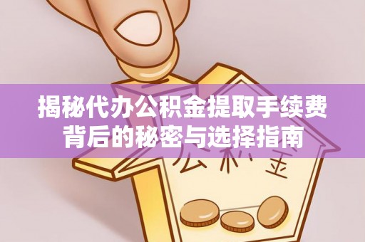 金宁揭秘代办公积金提取手续费背后的秘密与选择指南