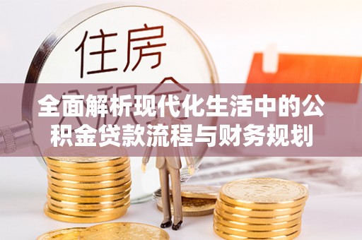 金宁全面解析现代化生活中的公积金贷款流程与财务规划