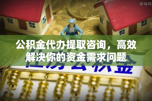 金宁公积金代办提取咨询，高效解决你的资金需求问题