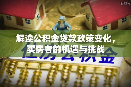 金宁解读公积金贷款政策变化，买房者的机遇与挑战