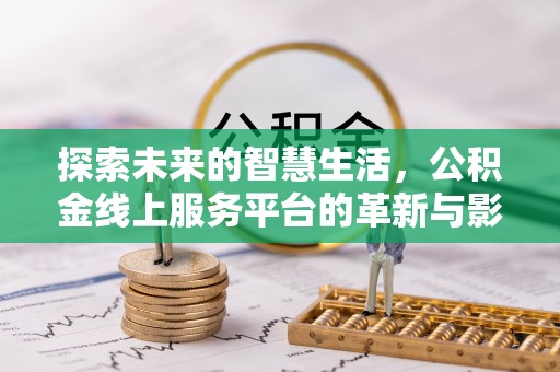 金宁探索未来的智慧生活，公积金线上服务平台的革新与影响