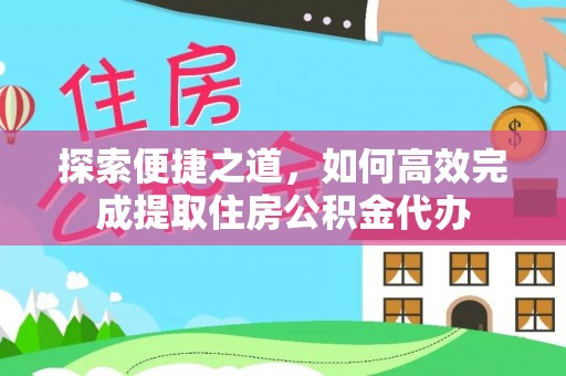 金宁探索便捷之道，如何高效完成提取住房公积金代办
