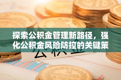 金宁探索公积金管理新路径，强化公积金风险防控的关键策略