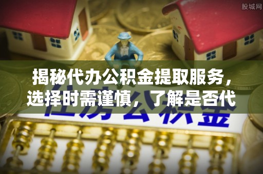 金宁揭秘代办公积金提取服务，选择时需谨慎，了解是否代办公积金提取可靠吗？