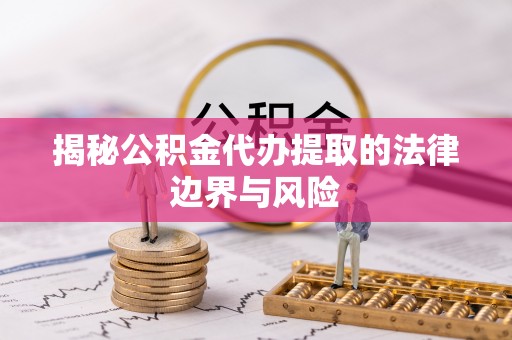 金宁揭秘公积金代办提取的法律边界与风险