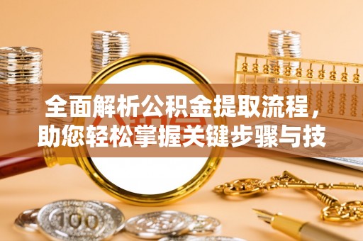 金宁全面解析公积金提取流程，助您轻松掌握关键步骤与技巧