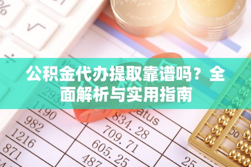 金宁公积金代办提取靠谱吗？全面解析与实用指南