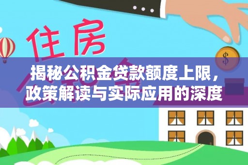金宁揭秘公积金贷款额度上限，政策解读与实际应用的深度分析