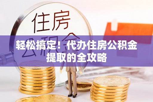 金宁轻松搞定！代办住房公积金提取的全攻略