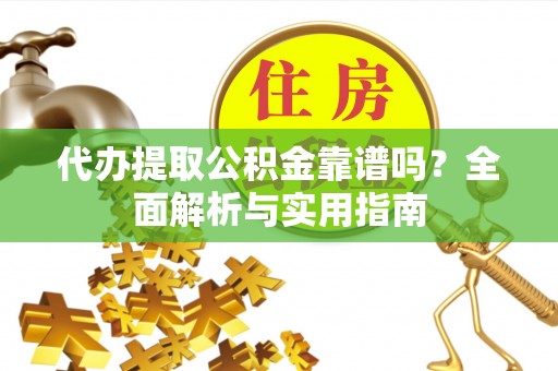 金宁代办提取公积金靠谱吗？全面解析与实用指南