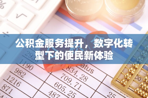 金宁公积金服务提升，数字化转型下的便民新体验